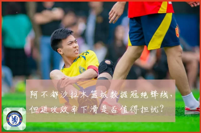 阿不都沙拉木篮板数据冠绝锋线，但进攻效率下滑是否值得担忧？