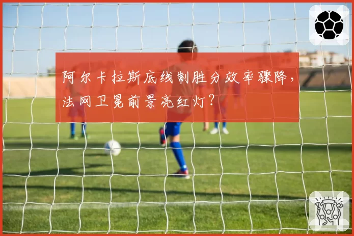 阿尔卡拉斯底线制胜分效率骤降，法网卫冕前景亮红灯？
