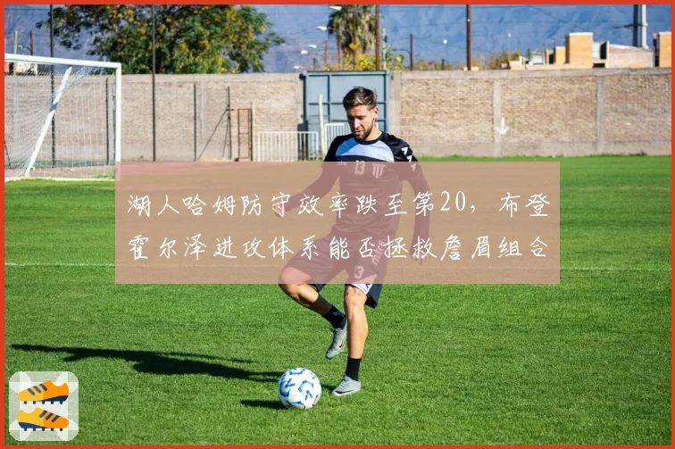 湖人哈姆防守效率跌至第20,布登霍尔泽进攻体系能否拯救詹眉组合?