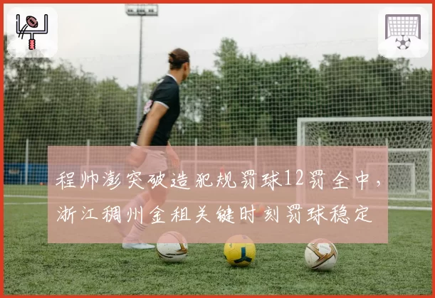 程帅澎突破造犯规罚球12罚全中,浙江稠州金租关键时刻罚球稳定