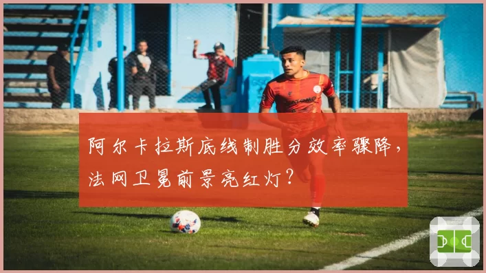 阿尔卡拉斯底线制胜分效率骤降，法网卫冕前景亮红灯？