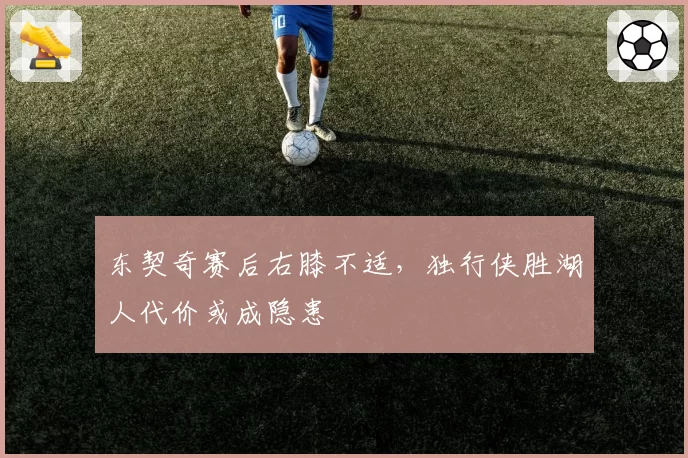 东契奇赛后右膝不适,独行侠胜湖人代价或成隐患