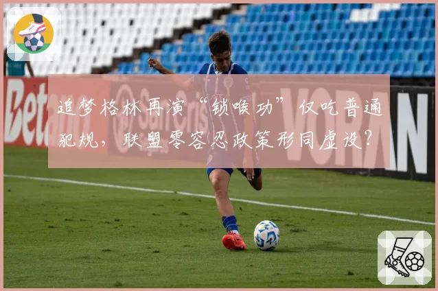 追梦格林再演“锁喉功”仅吃普通犯规,联盟零容忍政策形同虚设?