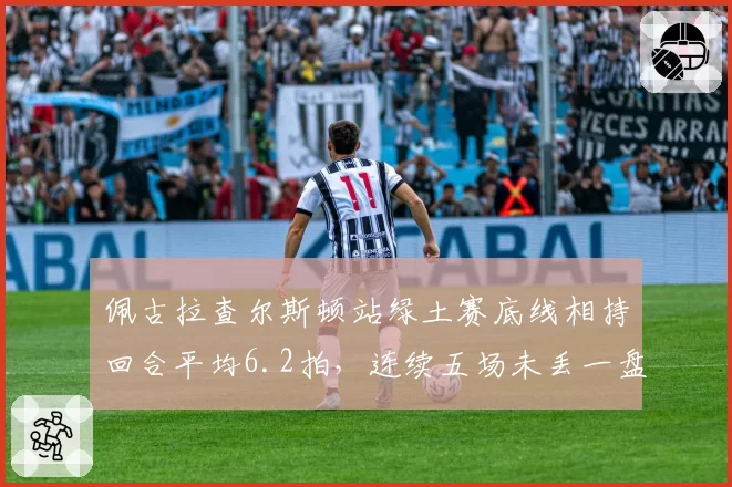 佩古拉查尔斯顿站绿土赛底线相持回合平均6.2拍,连续五场未丢一盘夺冠