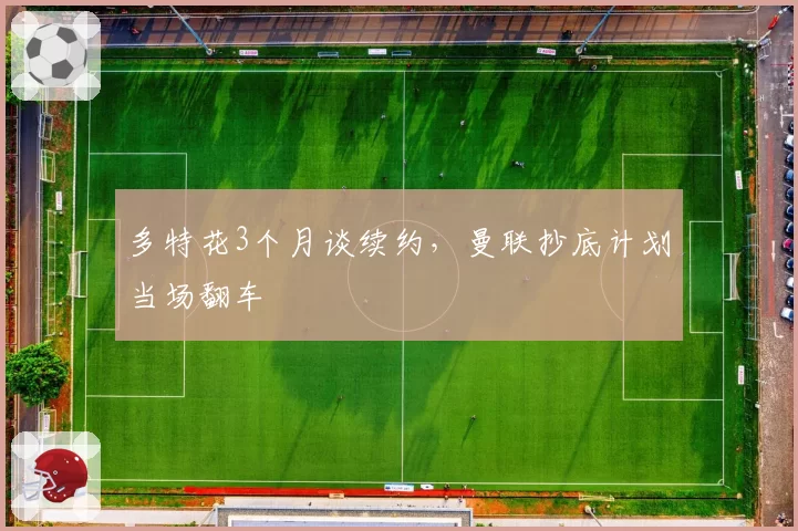 多特花3个月谈续约，曼联抄底计划当场翻车