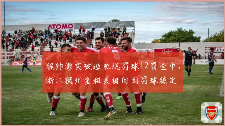 程帅澎突破造犯规罚球12罚全中,浙江稠州金租关键时刻罚球稳定