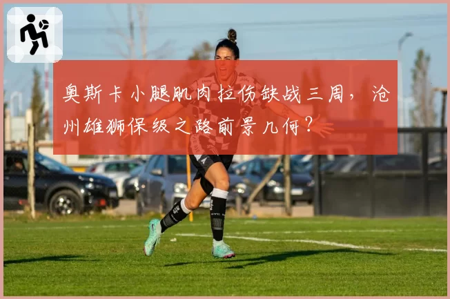 奥斯卡小腿肌肉拉伤缺战三周，沧州雄狮保级之路前景几何？