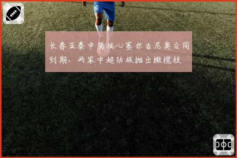 长春亚泰中场核心塞尔吉尼奥合同到期,两家中超劲旅抛出橄榄枝