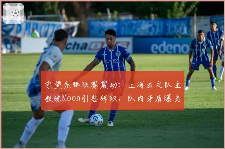 守望先锋联赛震动:上海龙之队主教练Moon引咎辞职,队内矛盾曝光