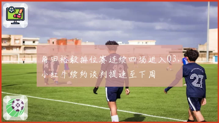 角田裕毅排位赛连续四场进入Q3,小红牛续约谈判提速至下周