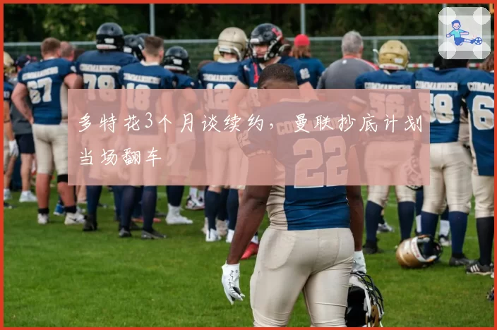 多特花3个月谈续约，曼联抄底计划当场翻车